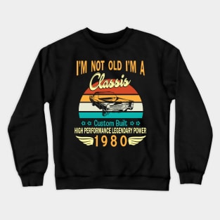 I'm Not Old I'm A Classic Custom Built High Performance Legendary Power Happy Birthday Born In 1980 Crewneck Sweatshirt